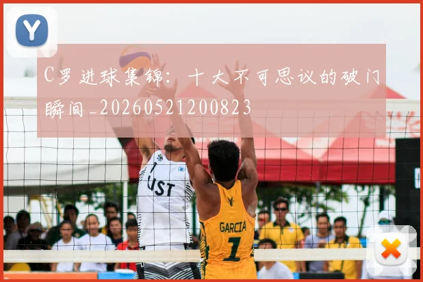 C罗进球集锦:十大不可思议的破门瞬间_20260521200823