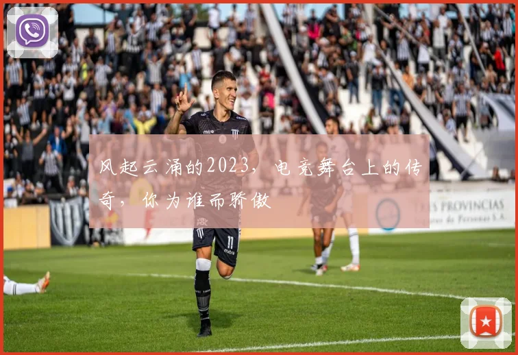 风起云涌的2023，电竞舞台上的传奇，你为谁而骄傲