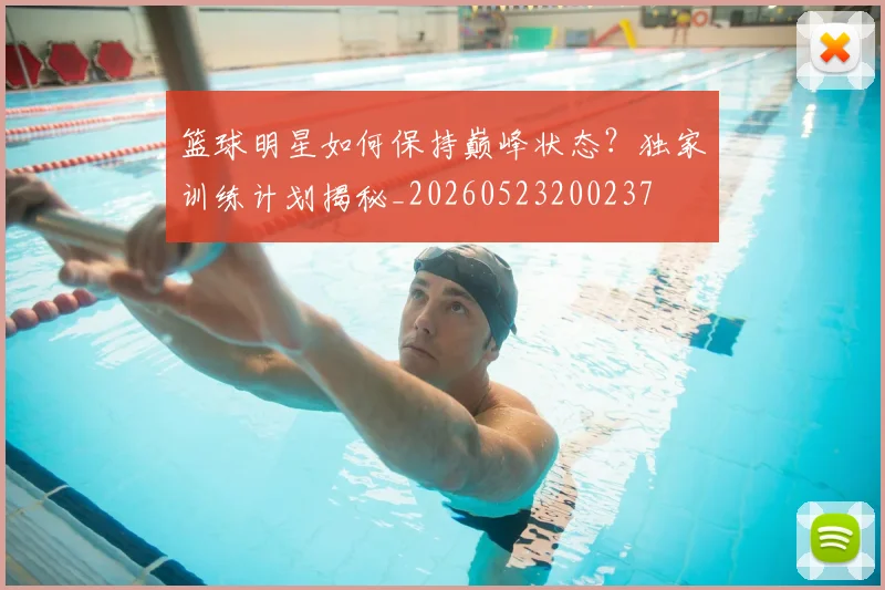 篮球明星如何保持巅峰状态?独家训练计划揭秘_20260523200237