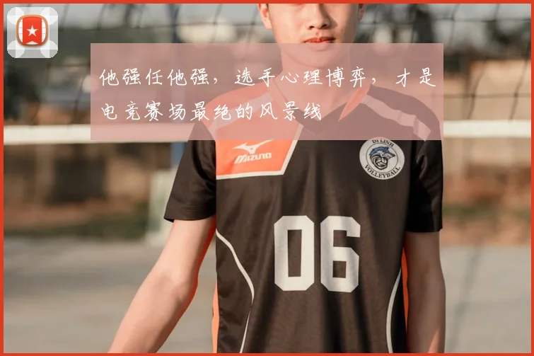 他强任他强,选手心理博弈,才是电竞赛场最绝的风景线