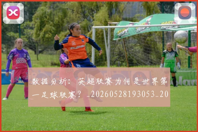 数据分析:英超联赛为何是世界第一足球联赛?_20260528193053_20260609203858
