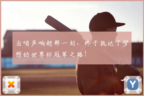 当哨声响起那一刻,终于抵达了梦想的世界杯冠军之路!