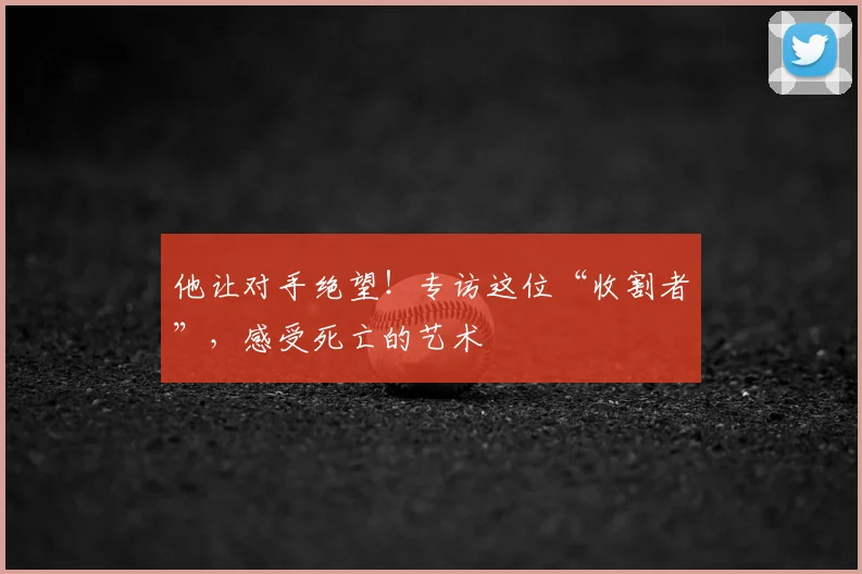 他让对手绝望！专访这位“收割者”，感受死亡的艺术