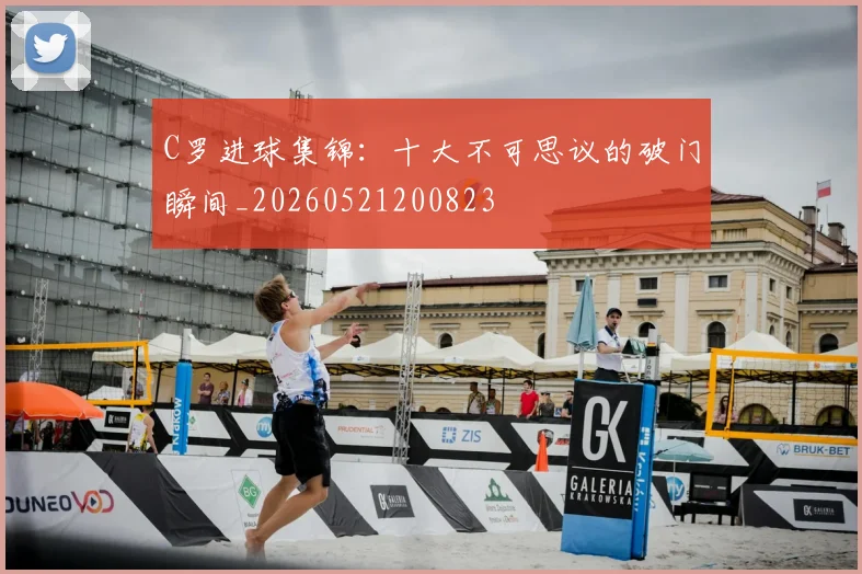 C罗进球集锦:十大不可思议的破门瞬间_20260521200823