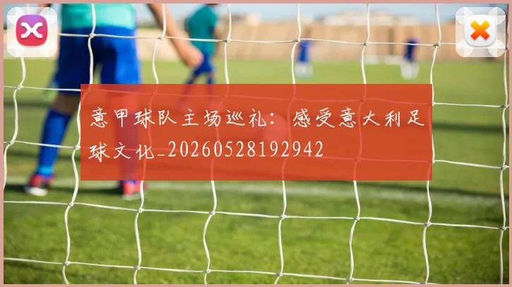 意甲球队主场巡礼：感受意大利足球文化_20260528192942