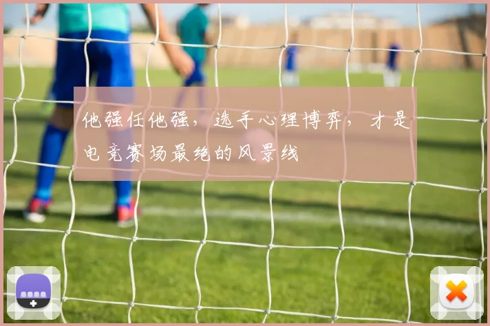 他强任他强，选手心理博弈，才是电竞赛场最绝的风景线