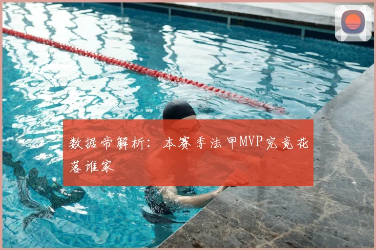 数据帝解析：本赛季法甲MVP究竟花落谁家