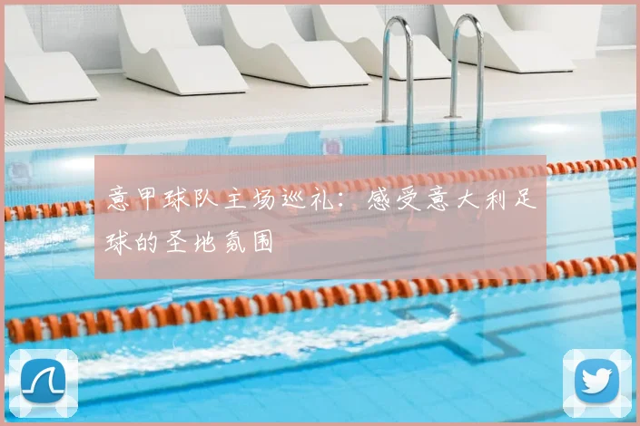 意甲球队主场巡礼：感受意大利足球的圣地氛围