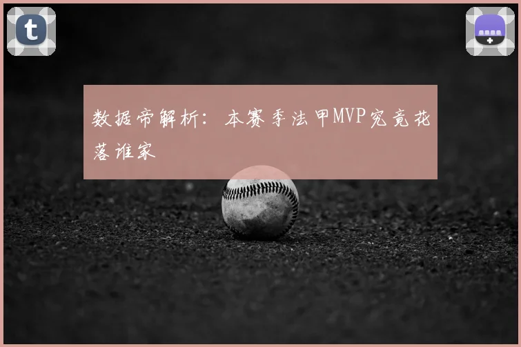 数据帝解析:本赛季法甲MVP究竟花落谁家